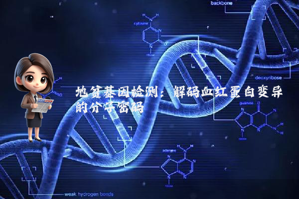 地贫基因检测：解码血红蛋白变异的分子密码