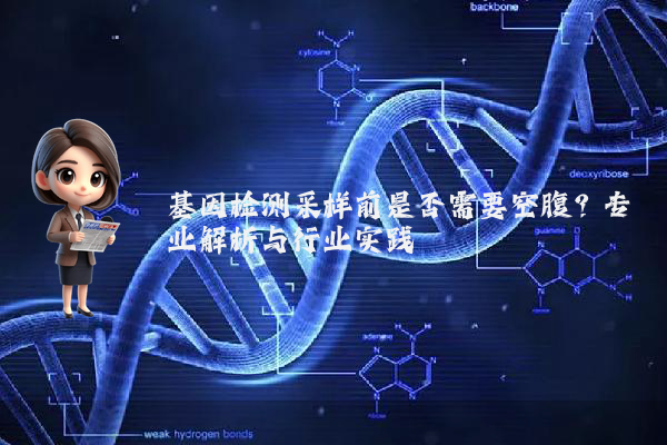 基因检测采样前是否需要空腹？专业解析与行业实践