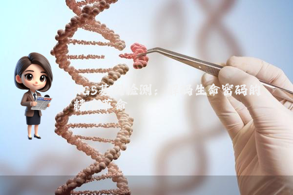 NGS基因检测:解码生命密码的精准革命