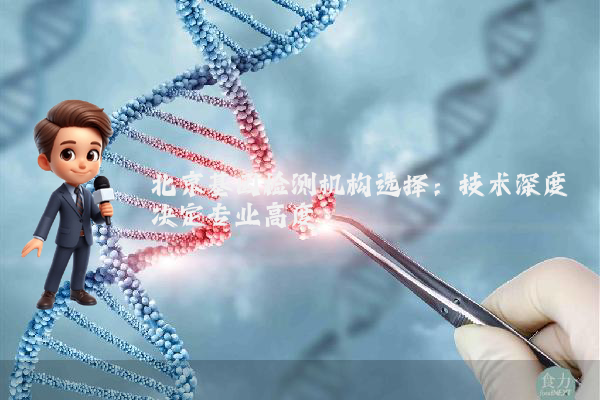 北京基因检测机构选择：技术深度决定专业高度